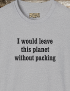 Statement T-Shirt — "I Would Leave This Planet Without Packing" Graphic Tee