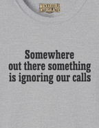 T-Shirt — “Somewhere Out There Something Is Ignoring Our Calls” Comfort Tee
