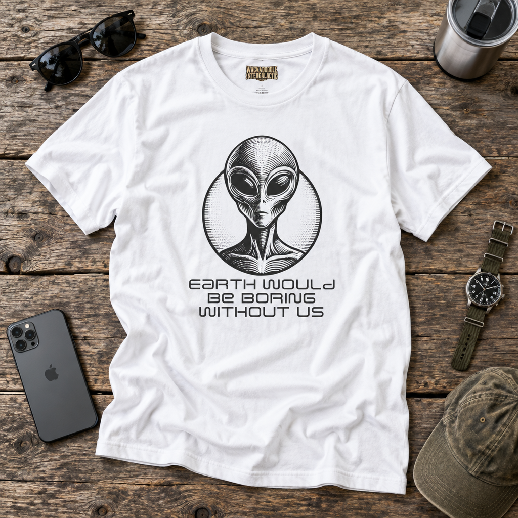 Earth Would Be Boring Without Us  T-Shirt